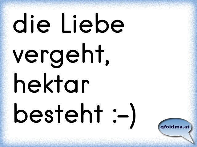 die Liebe vergeht, hektar besteht ) Österreichische Sprüche und Zitate