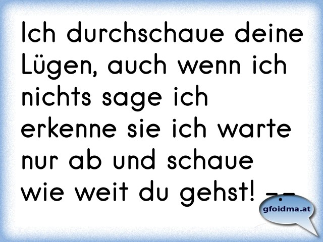 Ich durchschaue deine Lügen, auch wenn ich nichts sage ich erkenne sie