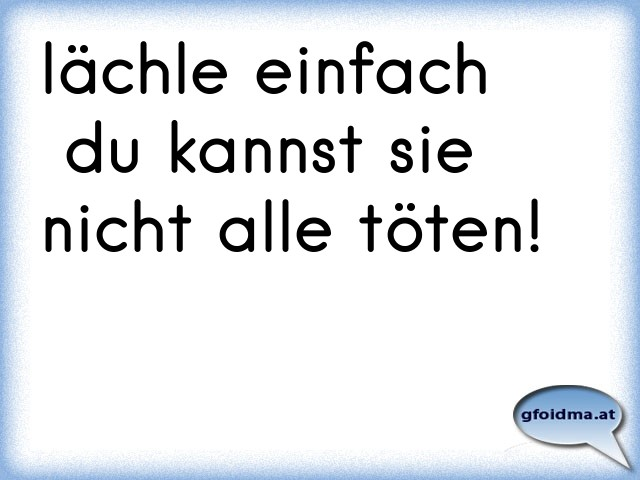 lächle einfach du kannst sie nicht alle töten! Österreichische