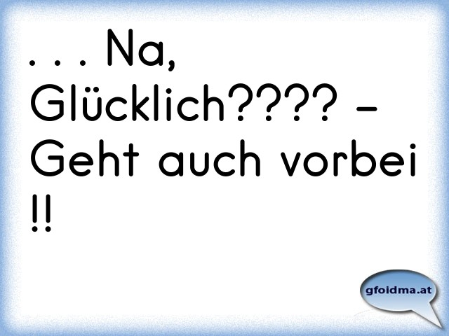 Na, Glücklich???? Geht auch vorbei !! Österreichische Sprüche und