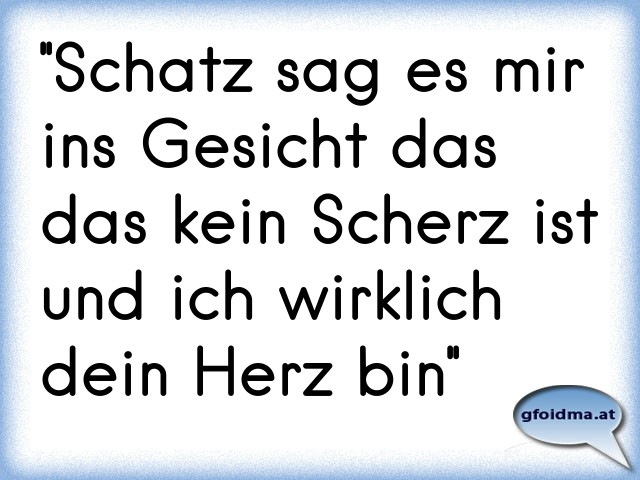''Schatz sag es mir ins Gesicht das das kein Scherz ist und ich