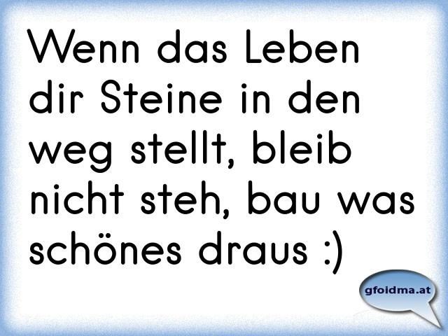 Wenn das Leben dir Steine in den weg stellt, bleib nicht steh, bau was