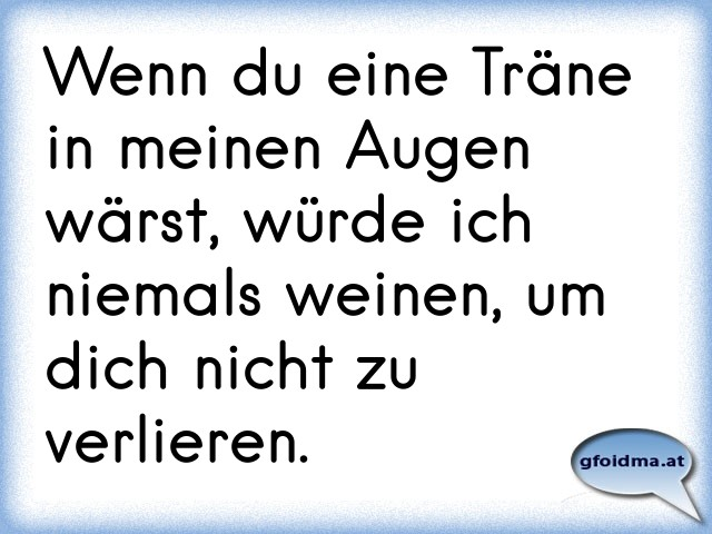 Wenn du eine Träne in meinen Augen wärst, würde ich niemals weinen, um