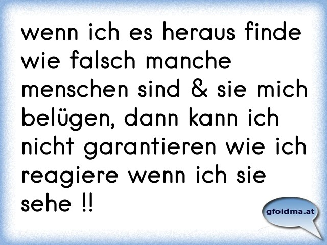 wenn ich es heraus finde wie falsch manche menschen sind & sie mich