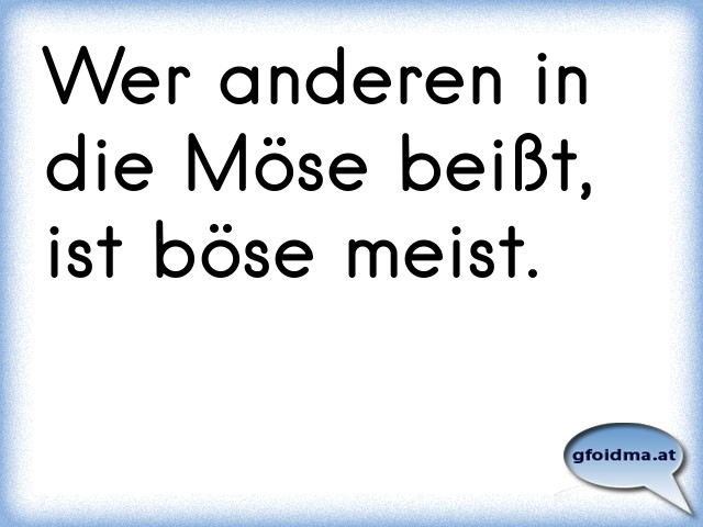Wer anderen in die Möse beißt, ist böse meist. Österreichische