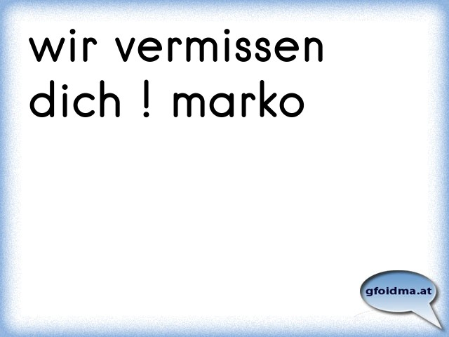 wir vermissen dich ! marko Österreichische Sprüche und Zitate